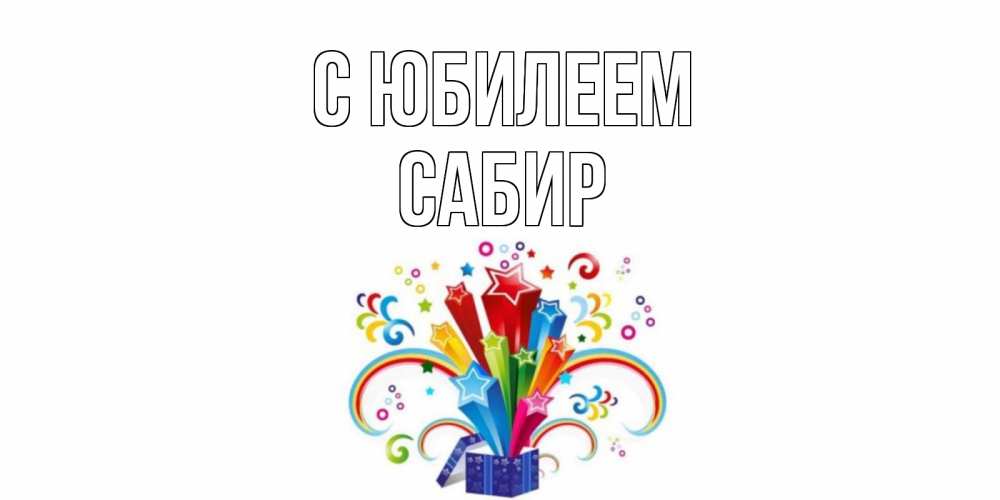 Открытка на каждый день с именем, Сабир С юбилеем Коробка,радуга,звезды Прикольная открытка с пожеланием онлайн скачать бесплатно 