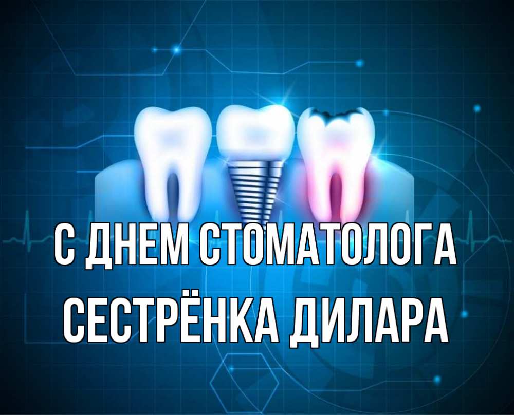 Открытка на каждый день с именем, Сестрёнка-Дилара С днем стоматолога с днем стоматолога Прикольная открытка с пожеланием онлайн скачать бесплатно 