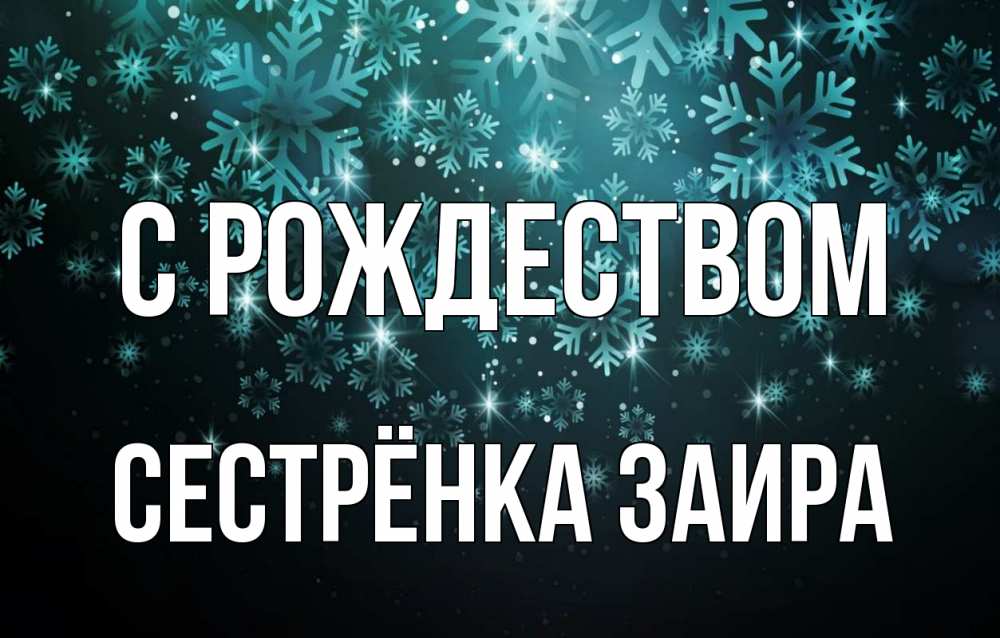 Открытка на каждый день с именем, Сестрёнка-Заира С рождеством Снежинки Прикольная открытка с пожеланием онлайн скачать бесплатно 