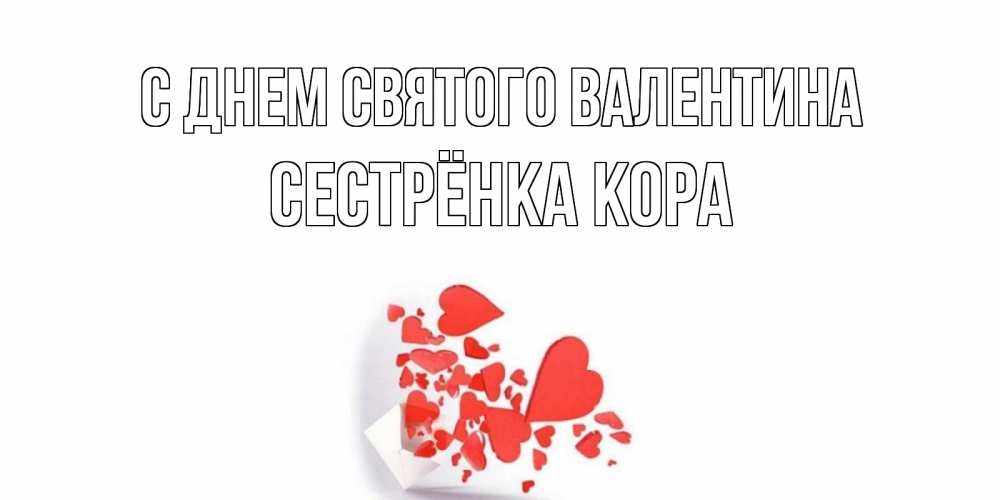 Открытка на каждый день с именем, Сестрёнка-Кора С днем Святого Валентина конвертик для валентинки Прикольная открытка с пожеланием онлайн скачать бесплатно 