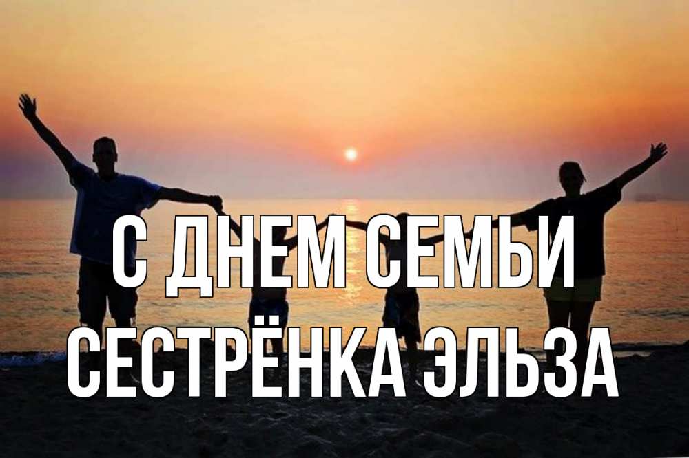 Открытка на каждый день с именем, Сестрёнка-Эльза С днем семьи мама, папа, дети, дочка,сын, море, пляж, закат Прикольная открытка с пожеланием онлайн скачать бесплатно 