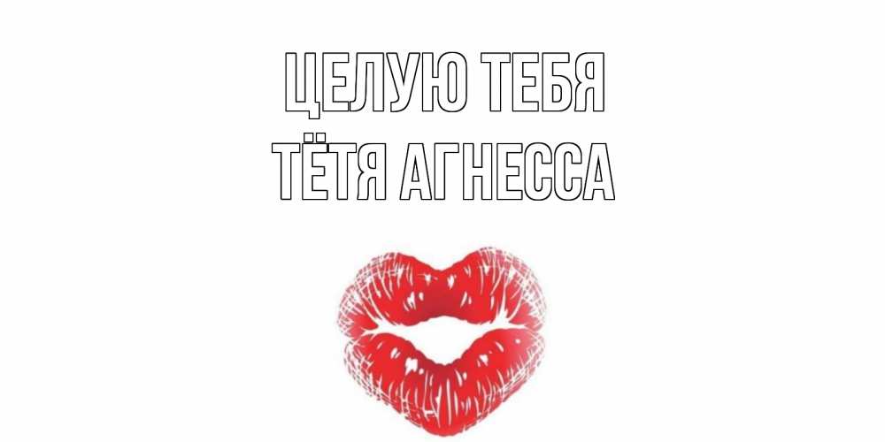 Открытка на каждый день с именем, Тётя-Агнесса Целую тебя поцелуй Прикольная открытка с пожеланием онлайн скачать бесплатно 