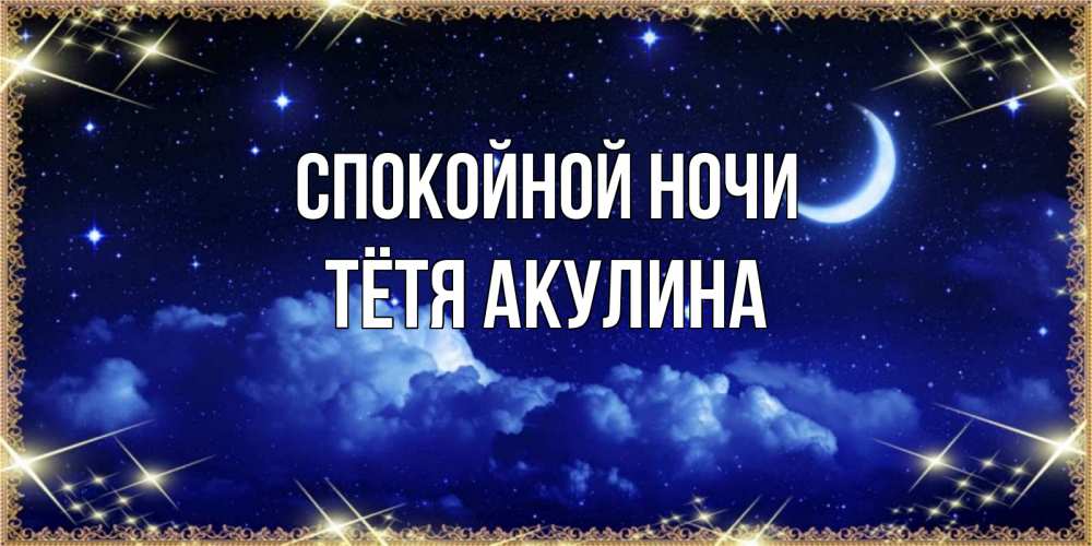 Открытка на каждый день с именем, Тётя-Акулина Спокойной ночи хорошо выспаться и удачной ночи Прикольная открытка с пожеланием онлайн скачать бесплатно 