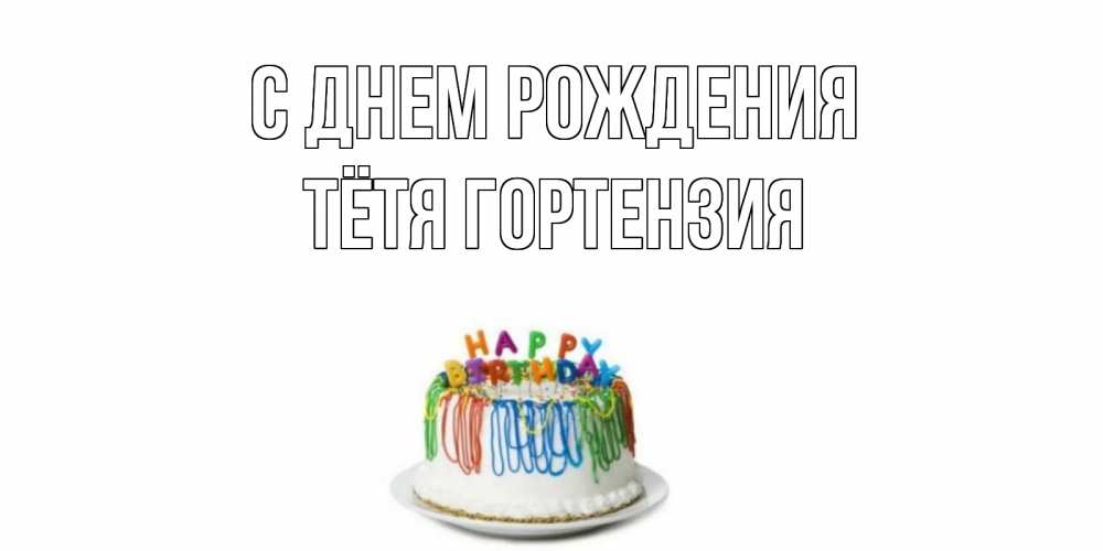Открытка на каждый день с именем, Тётя-Гортензия С днем рождения Тортик Прикольная открытка с пожеланием онлайн скачать бесплатно 