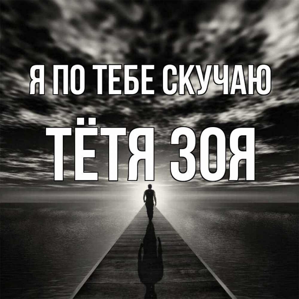 Открытка на каждый день с именем, Тётя-Зоя Я по тебе скучаю к тебе Прикольная открытка с пожеланием онлайн скачать бесплатно 