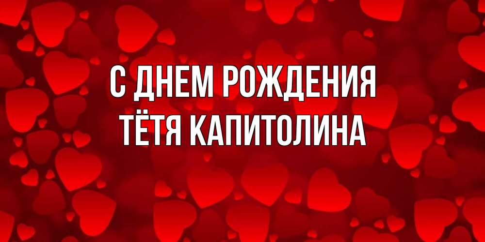 Открытка на каждый день с именем, Тётя-Капитолина С днем рождения прекрасные сердечки на открытке с красным фоном Прикольная открытка с пожеланием онлайн скачать бесплатно 