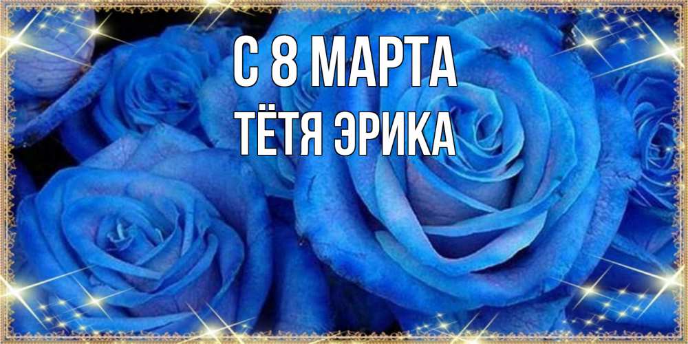Открытка на каждый день с именем, Тётя-Эрика С 8 МАРТА как поздравить женщину на 8 марта. Конечно же нужно подарить ей открытку с нашего сайта Прикольная открытка с пожеланием онлайн скачать бесплатно 