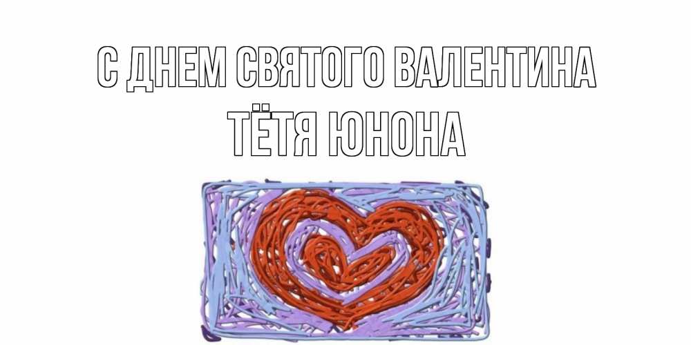 Открытка на каждый день с именем, Тётя-Юнона С днем Святого Валентина красное сердечко для валентинки Прикольная открытка с пожеланием онлайн скачать бесплатно 