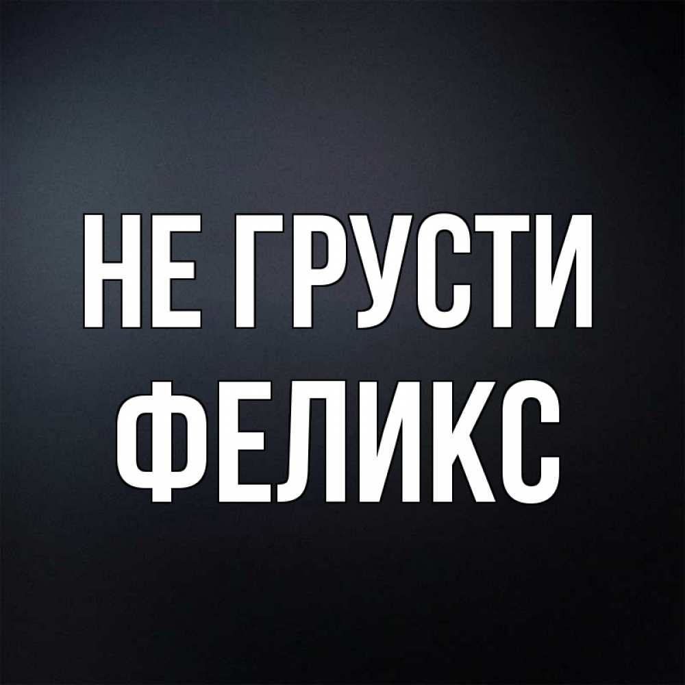 Открытка на каждый день с именем, Феликс Не грусти Градиент серый Прикольная открытка с пожеланием онлайн скачать бесплатно 