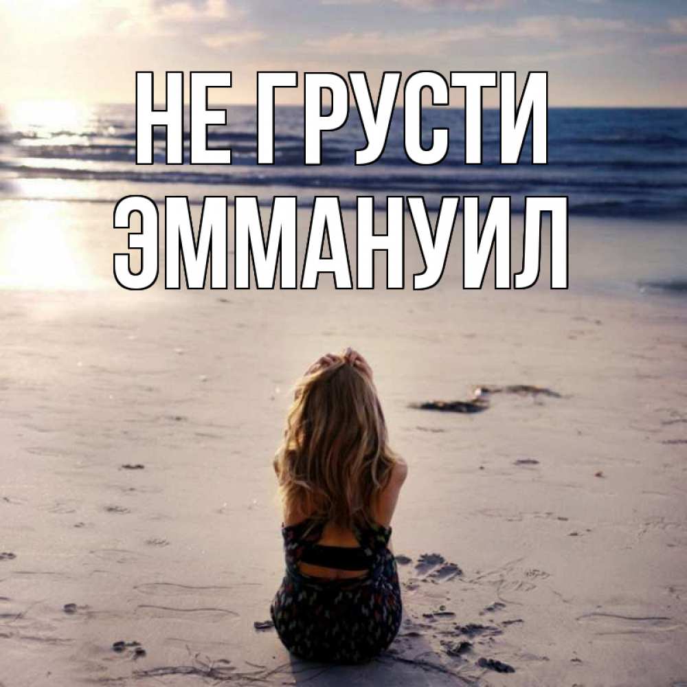 Открытка на каждый день с именем, Эммануил Не грусти песочек Прикольная открытка с пожеланием онлайн скачать бесплатно 