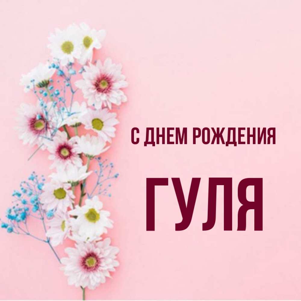Открытка на каждый день с именем, гуля С днем рождения Родная моя с днем рождения тебя картинка с цветами белыми и голубыми Прикольная открытка с пожеланием онлайн скачать бесплатно 