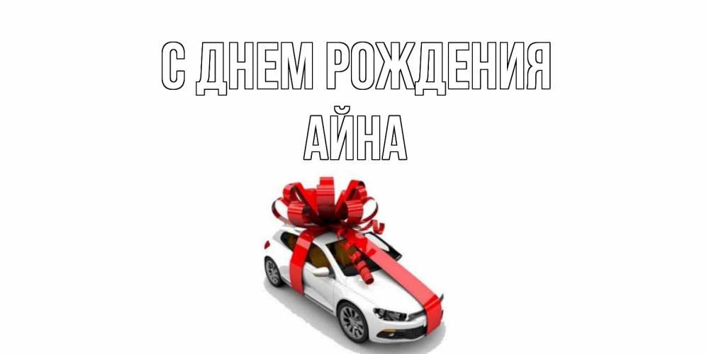 Открытка на каждый день с именем, Айна С днем рождения машина, лента Прикольная открытка с пожеланием онлайн скачать бесплатно 