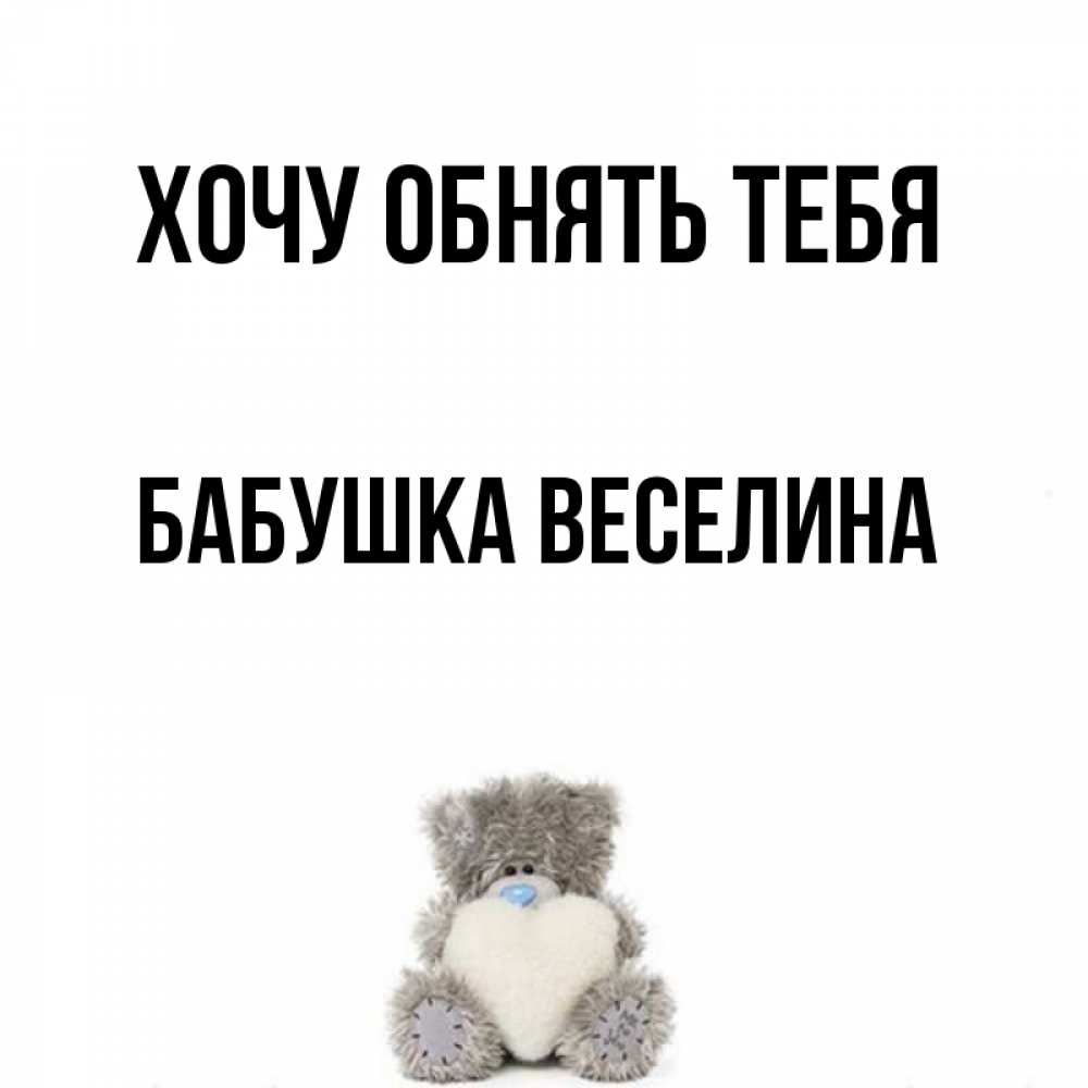 Открытка на каждый день с именем, Бабушка-Веселина Хочу обнять тебя медвежонок с сердечком белого цвета Прикольная открытка с пожеланием онлайн скачать бесплатно 