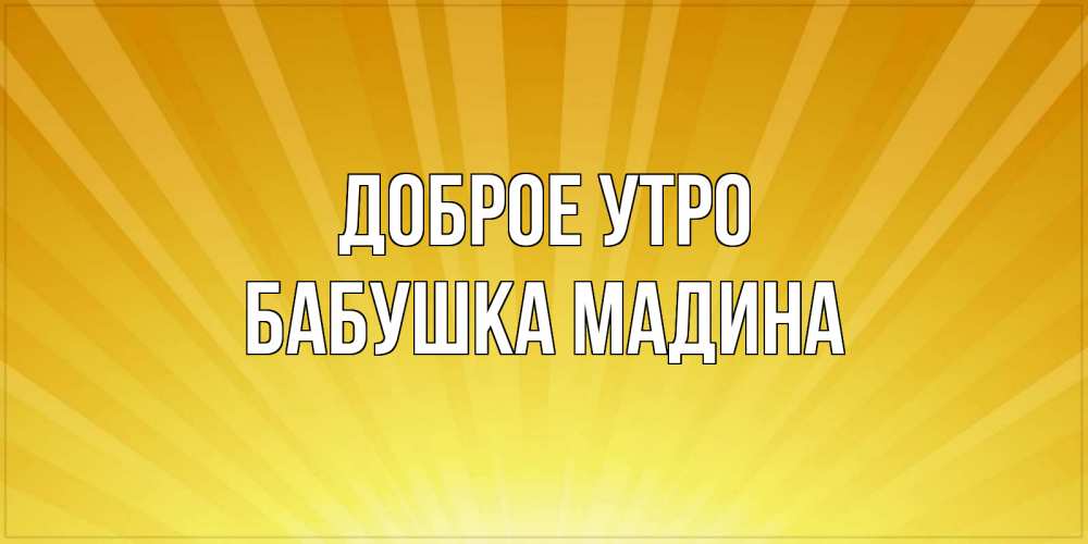 Открытка на каждый день с именем, Бабушка-Мадина Доброе утро пожелания доброго утра Прикольная открытка с пожеланием онлайн скачать бесплатно 