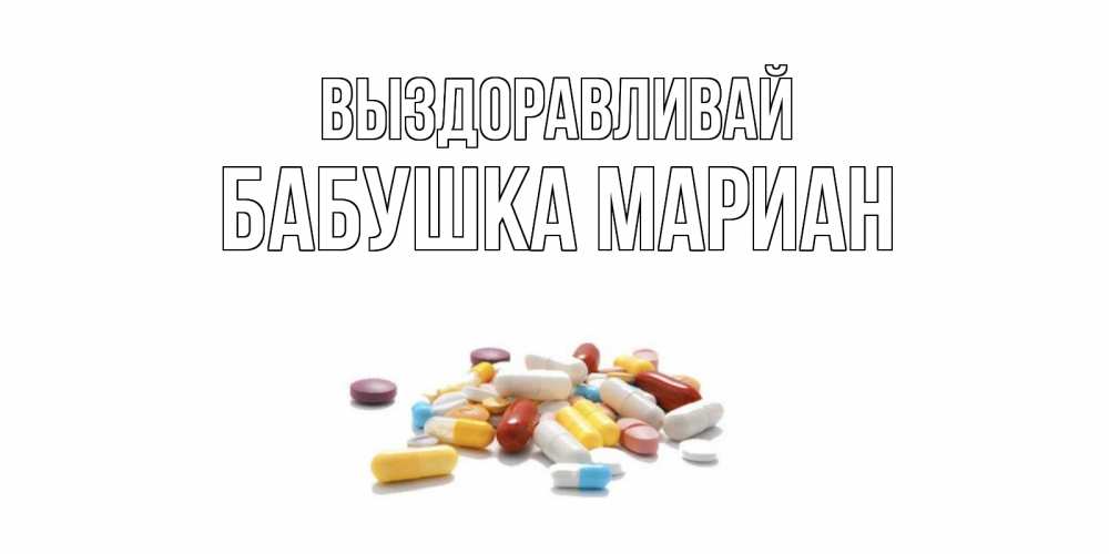 Открытка на каждый день с именем, Бабушка-Мариан Выздоравливай пожелания скорейшего выздоровления с именами Прикольная открытка с пожеланием онлайн скачать бесплатно 