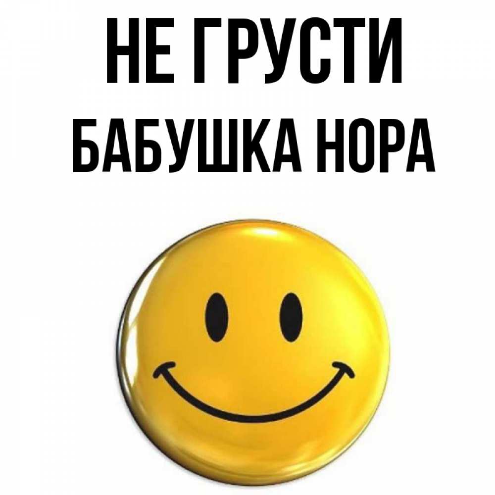 Открытка на каждый день с именем, Бабушка-Нора Не грусти желаем всем позитива Прикольная открытка с пожеланием онлайн скачать бесплатно 