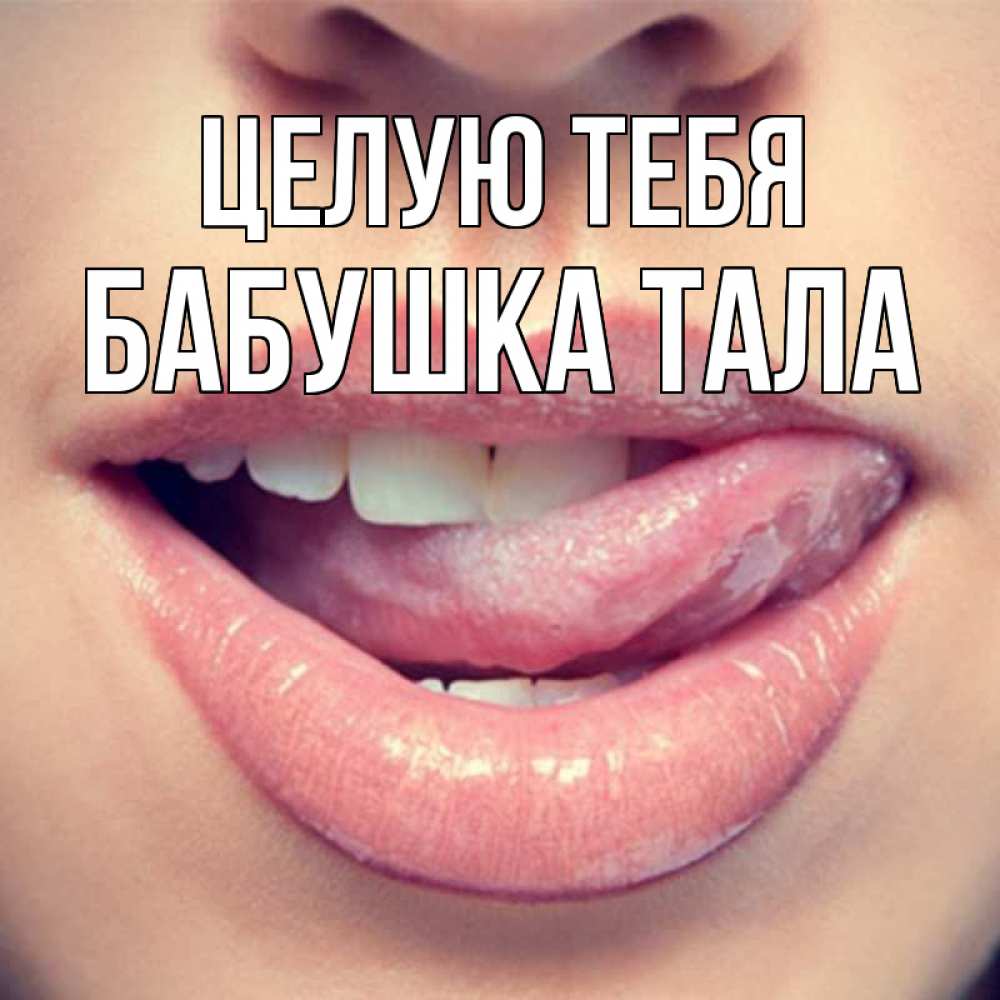 Открытка на каждый день с именем, Бабушка-Тала Целую тебя губы с языком Прикольная открытка с пожеланием онлайн скачать бесплатно 