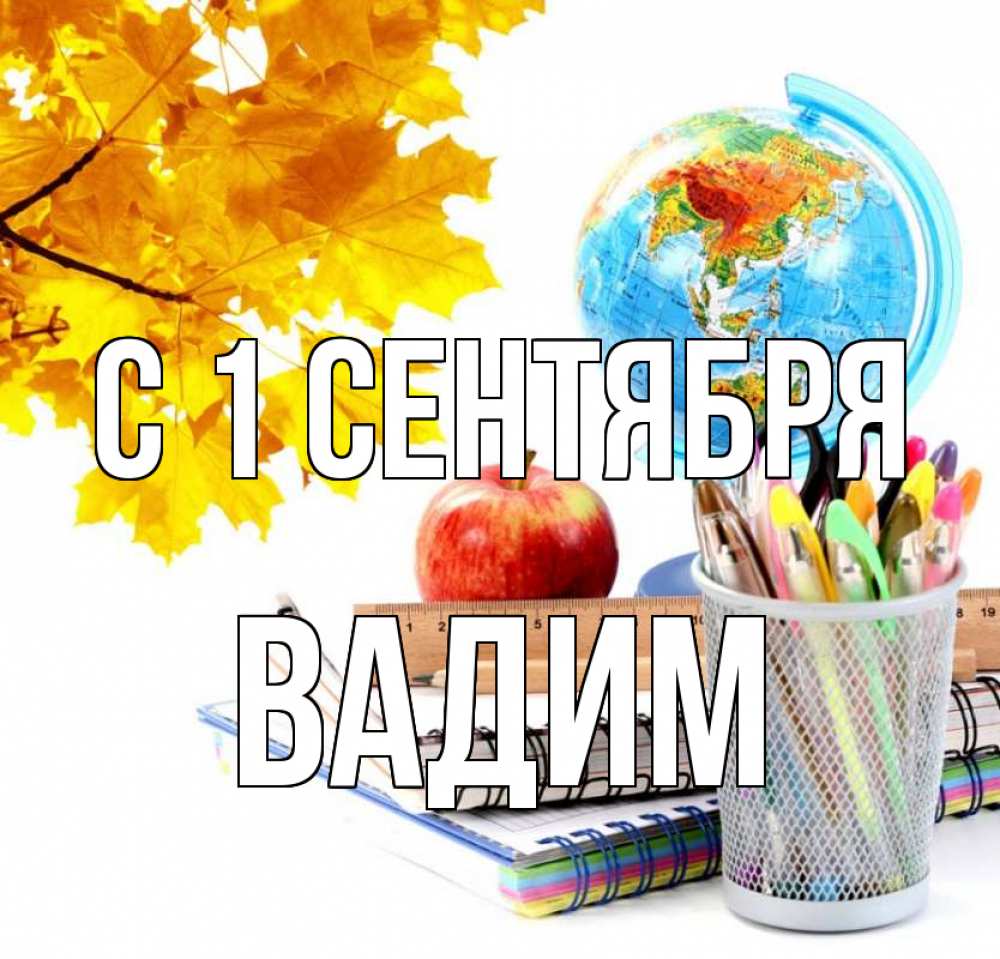 Открытка на каждый день с именем, Вадим С 1 сентября глобус и канцелярские товары Прикольная открытка с пожеланием онлайн скачать бесплатно 