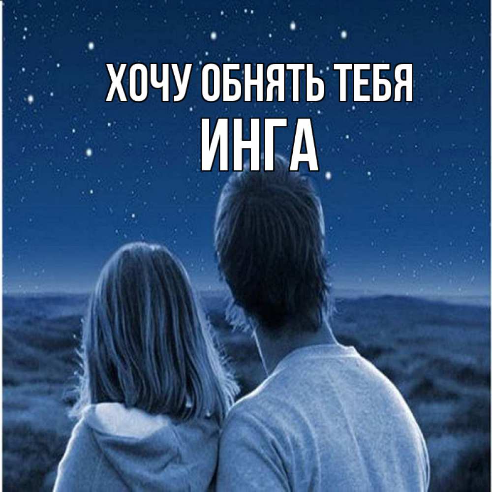 Открытка на каждый день с именем, Инга Хочу обнять тебя парень с девушкой смотрят на звезды Прикольная открытка с пожеланием онлайн скачать бесплатно 