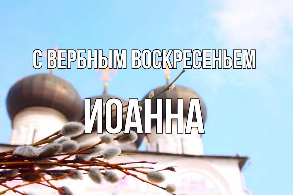 Открытка на каждый день с именем, Иоанна С вербным воскресеньем верба Прикольная открытка с пожеланием онлайн скачать бесплатно 