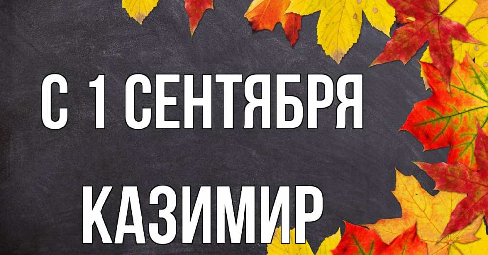 Открытка на каждый день с именем, Казимир С 1 сентября с днем знаний Прикольная открытка с пожеланием онлайн скачать бесплатно 