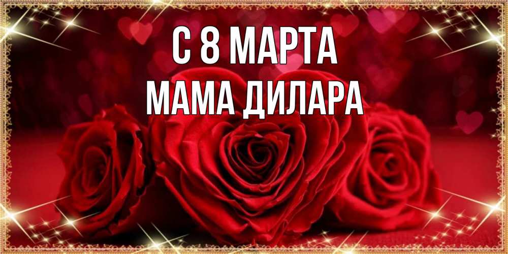 Открытка на каждый день с именем, Мама-Дилара С 8 марта три красные розы Прикольная открытка с пожеланием онлайн скачать бесплатно 