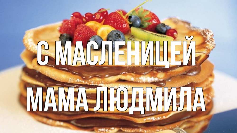 Открытка на каждый день с именем, Мама-Людмила С масленицей торт, блины, ягоды Прикольная открытка с пожеланием онлайн скачать бесплатно 
