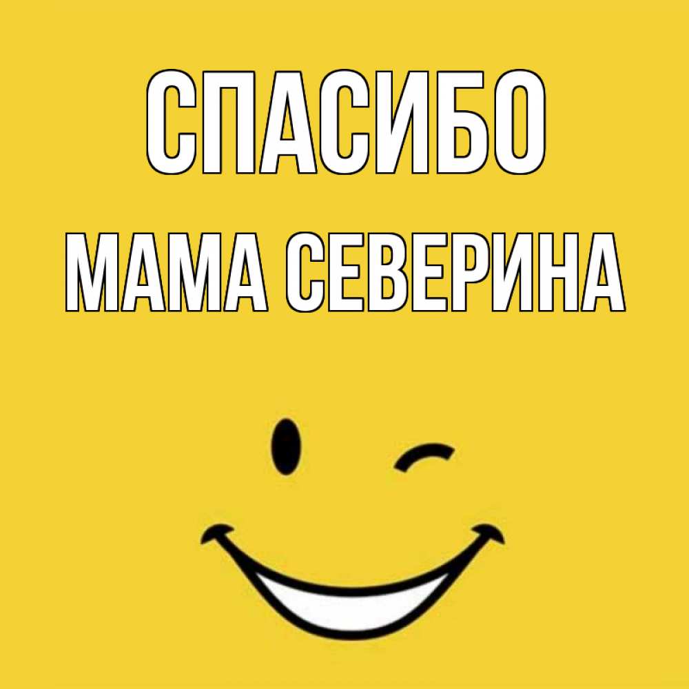 Открытка на каждый день с именем, Мама-Северина Спасибо благодарю и улыбаюсь Прикольная открытка с пожеланием онлайн скачать бесплатно 