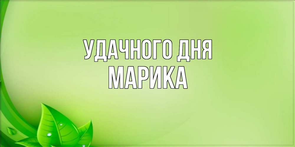 Открытка на каждый день с именем, Марика Удачного дня зеленая тема Прикольная открытка с пожеланием онлайн скачать бесплатно 