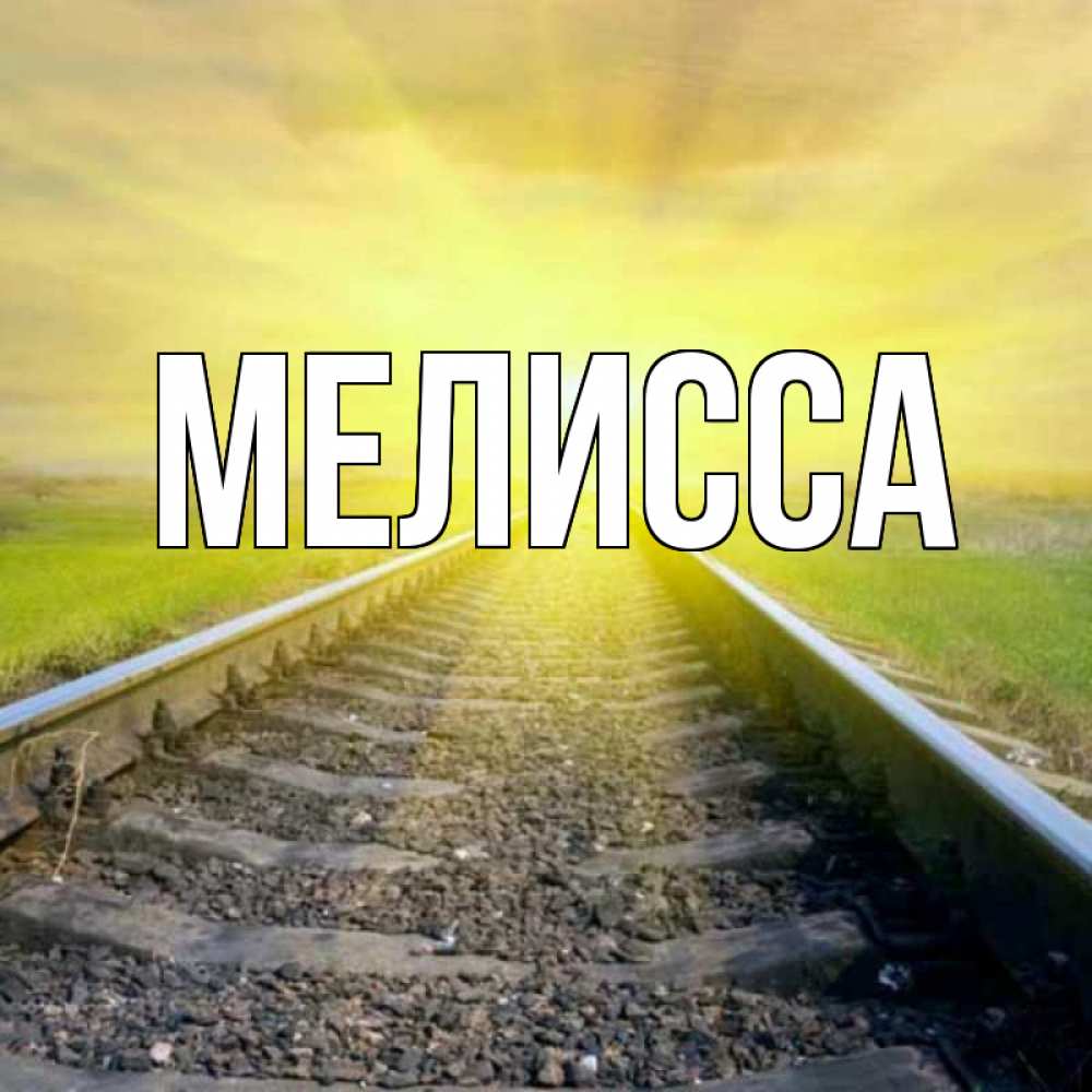 Открытка на каждый день с именем, Мелисса Главная красивая железная дорога Прикольная открытка с пожеланием онлайн скачать бесплатно 