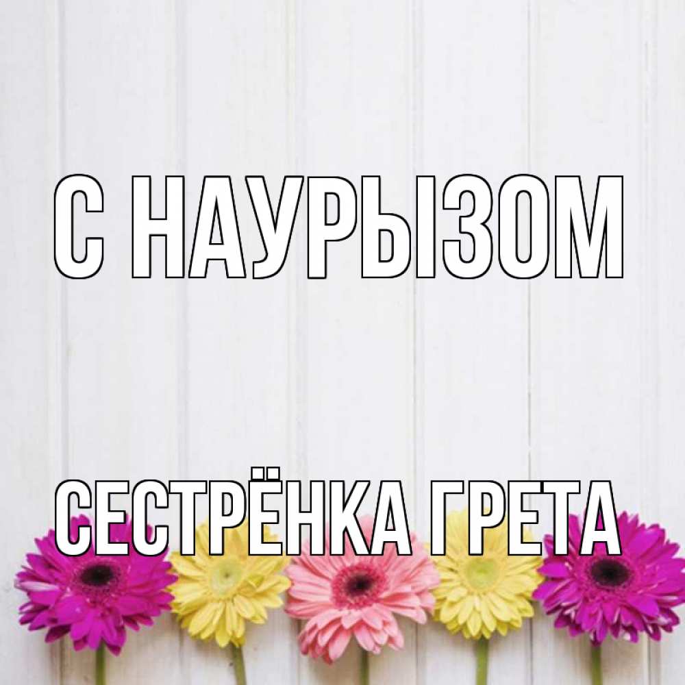Открытка на каждый день с именем, Сестрёнка-Грета С наурызом женщинам 1 Прикольная открытка с пожеланием онлайн скачать бесплатно 