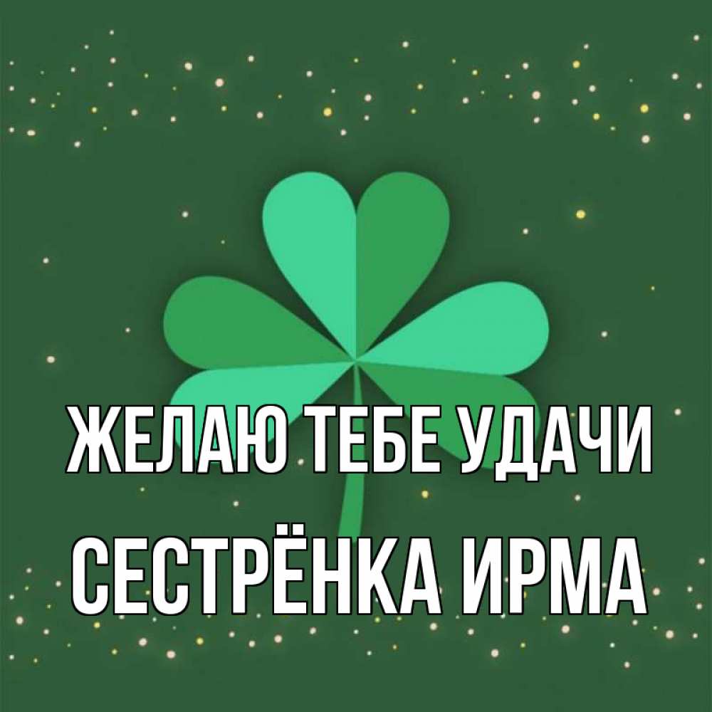 Открытка на каждый день с именем, Сестрёнка-Ирма Желаю тебе удачи лист клевера Прикольная открытка с пожеланием онлайн скачать бесплатно 