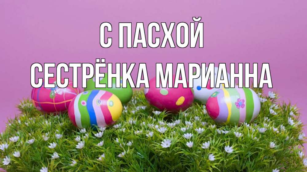 Открытка на каждый день с именем, Сестрёнка-Марианна С пасхой пасха Прикольная открытка с пожеланием онлайн скачать бесплатно 