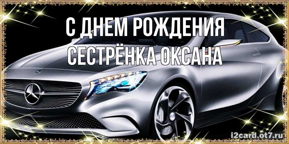 Открытка на каждый день с именем, Сестрёнка-Оксана С днем рождения машина мерседес супер класс Прикольная открытка с пожеланием онлайн скачать бесплатно 