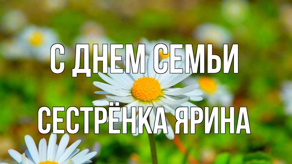 Открытка на каждый день с именем, Сестрёнка-Ярина С днем семьи с днем семьи Прикольная открытка с пожеланием онлайн скачать бесплатно 