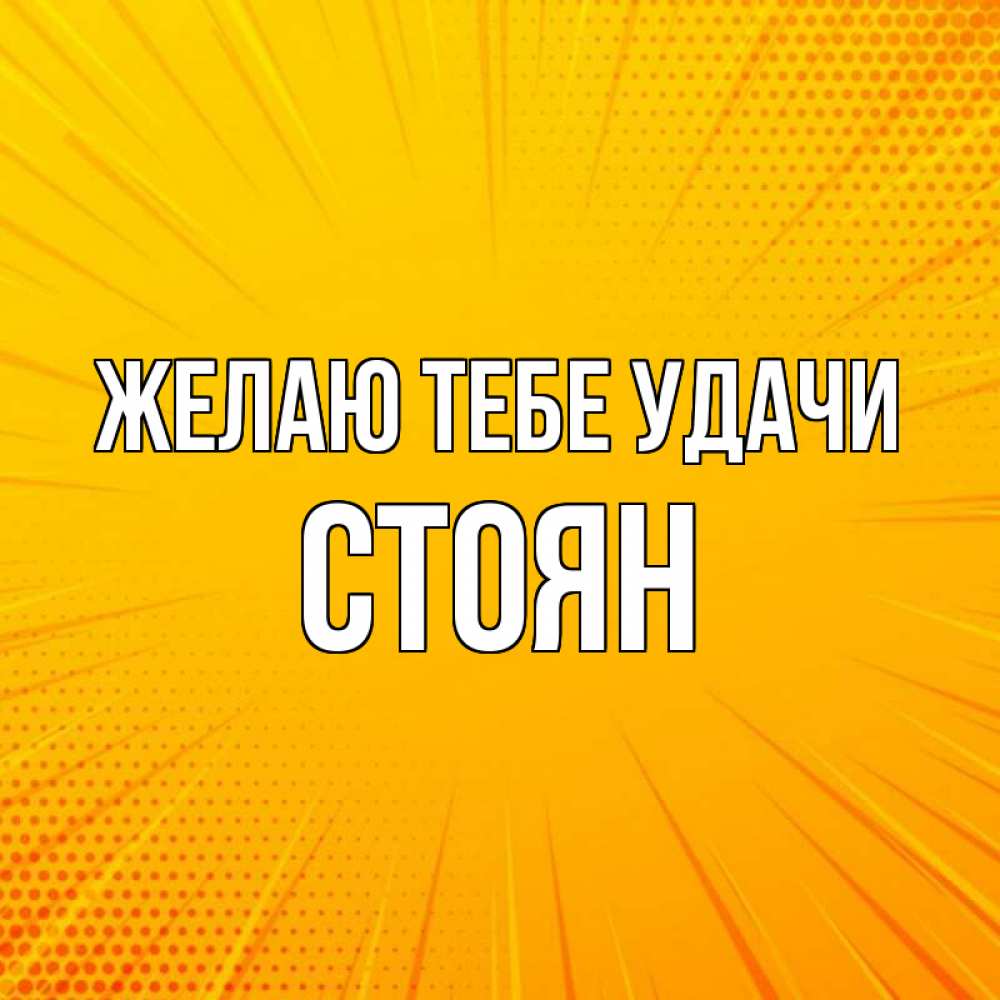 Открытка на каждый день с именем, Стоян Желаю тебе удачи фон Прикольная открытка с пожеланием онлайн скачать бесплатно 