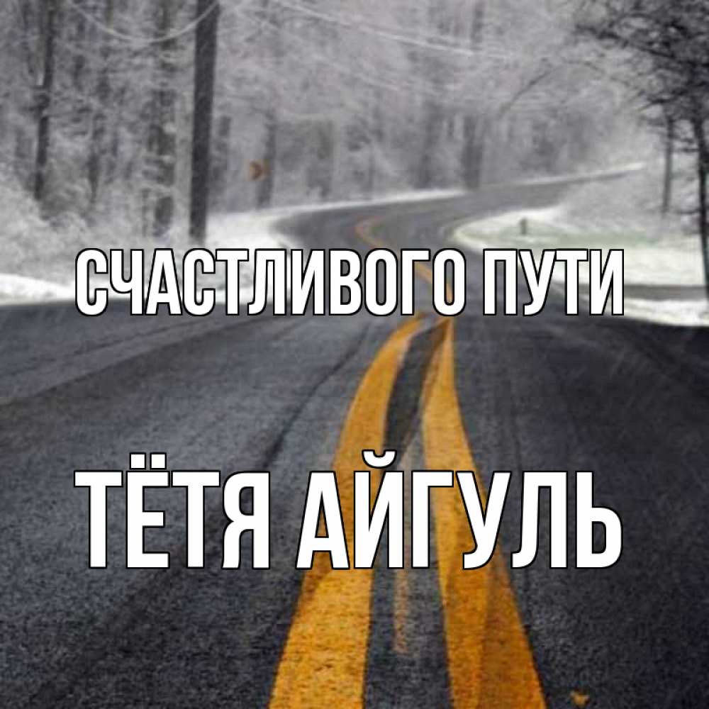 Открытка на каждый день с именем, Тётя-Айгуль Счастливого пути хорошего вам путешествия Прикольная открытка с пожеланием онлайн скачать бесплатно 