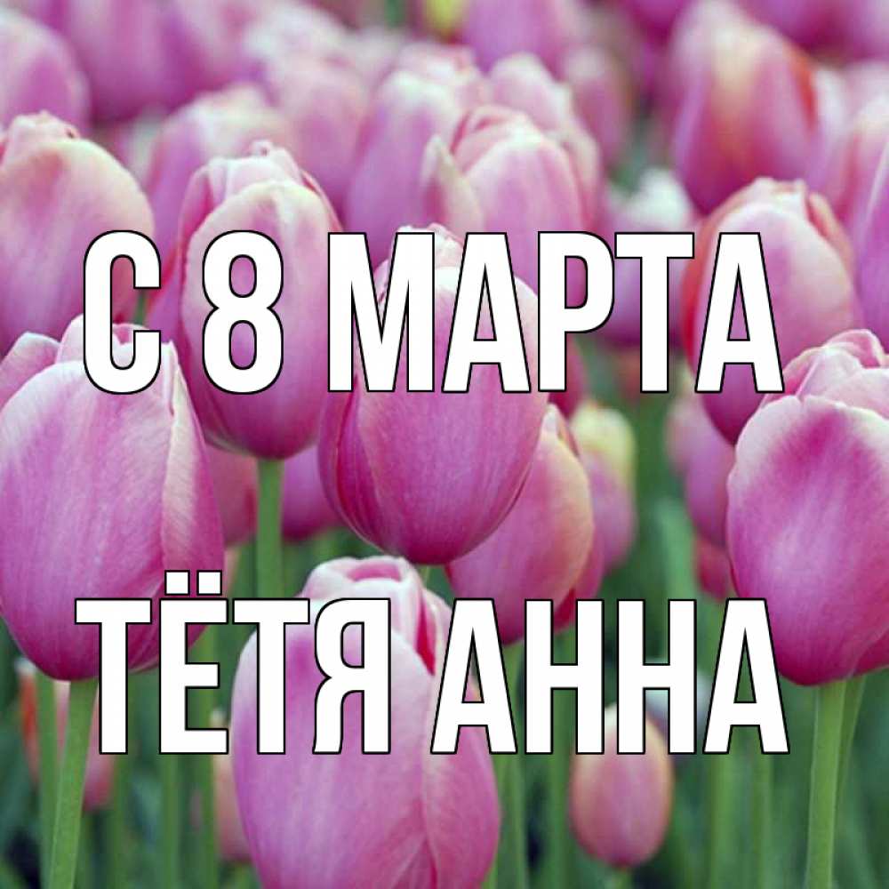 Открытка на каждый день с именем, Тётя-Анна С 8 МАРТА на международный женский день 3 Прикольная открытка с пожеланием онлайн скачать бесплатно 