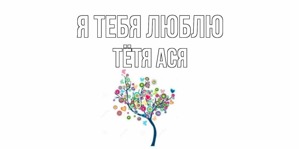Открытка на каждый день с именем, Тётя-Ася Я тебя люблю дерево Прикольная открытка с пожеланием онлайн скачать бесплатно 
