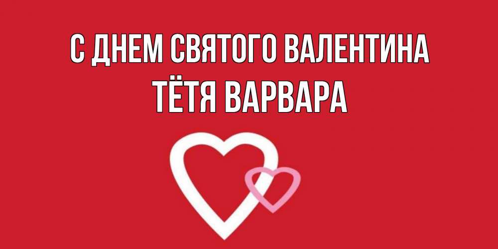 Открытка на каждый день с именем, Тётя-Варвара С днем Святого Валентина Красненькая валентинка для влюбленных Прикольная открытка с пожеланием онлайн скачать бесплатно 