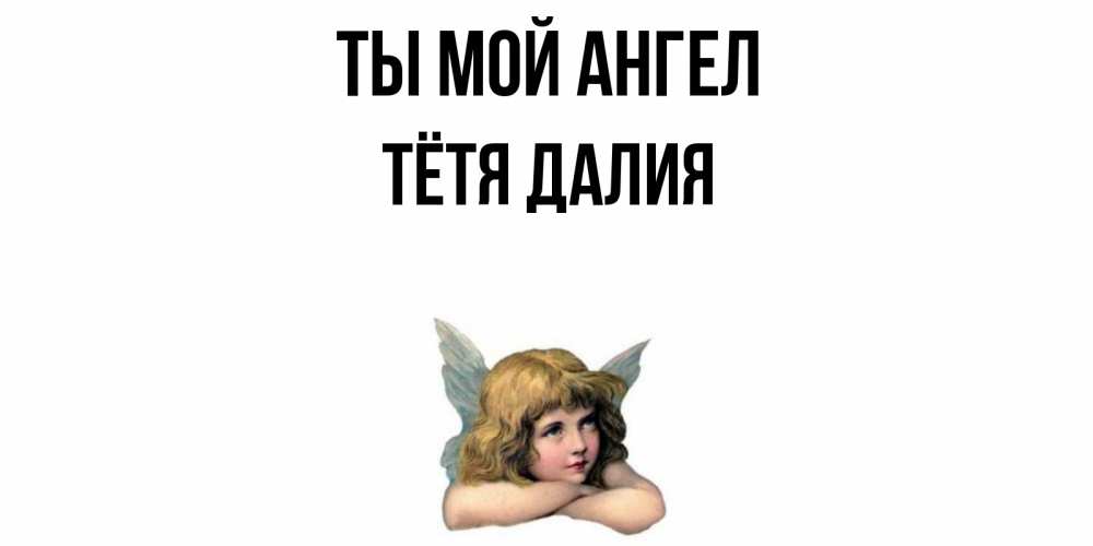 Открытка на каждый день с именем, Тётя-Далия Ты мой ангел ангел Прикольная открытка с пожеланием онлайн скачать бесплатно 