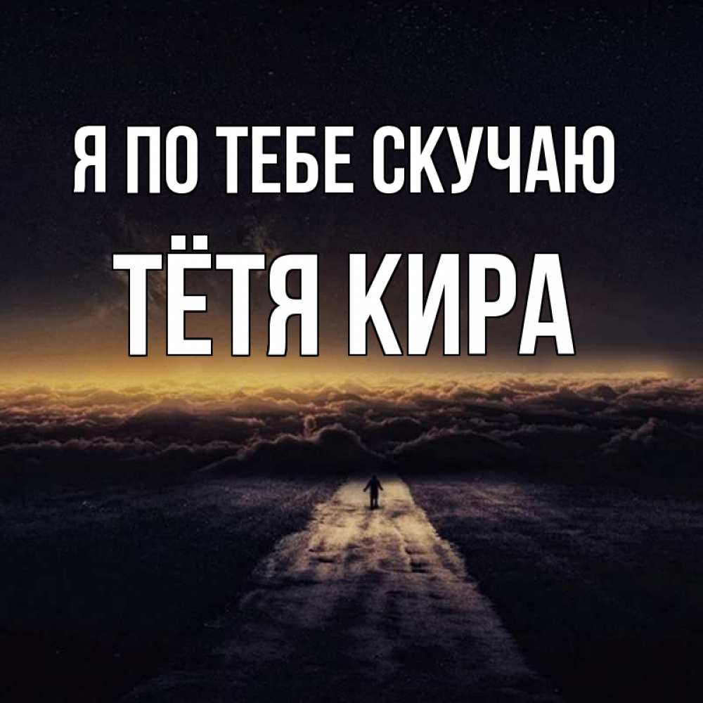 Открытка на каждый день с именем, Тётя-Кира Я по тебе скучаю идем Прикольная открытка с пожеланием онлайн скачать бесплатно 
