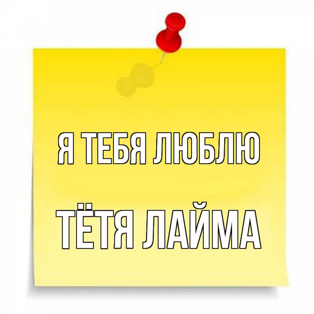 Открытка на каждый день с именем, Тётя-Лайма Я тебя люблю ноте Прикольная открытка с пожеланием онлайн скачать бесплатно 