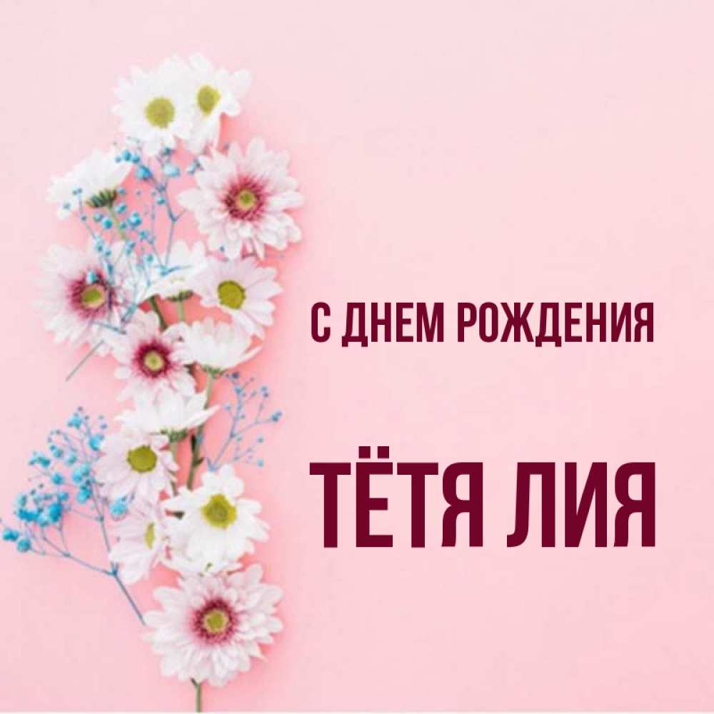 Открытка на каждый день с именем, Тётя-Лия С днем рождения Родная моя с днем рождения тебя картинка с цветами белыми и голубыми Прикольная открытка с пожеланием онлайн скачать бесплатно 