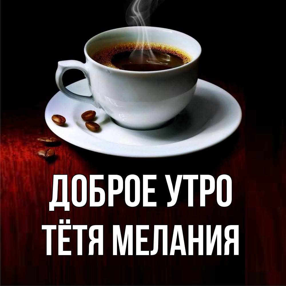Открытка на каждый день с именем, Тётя-Мелания Доброе утро белая посуда Прикольная открытка с пожеланием онлайн скачать бесплатно 