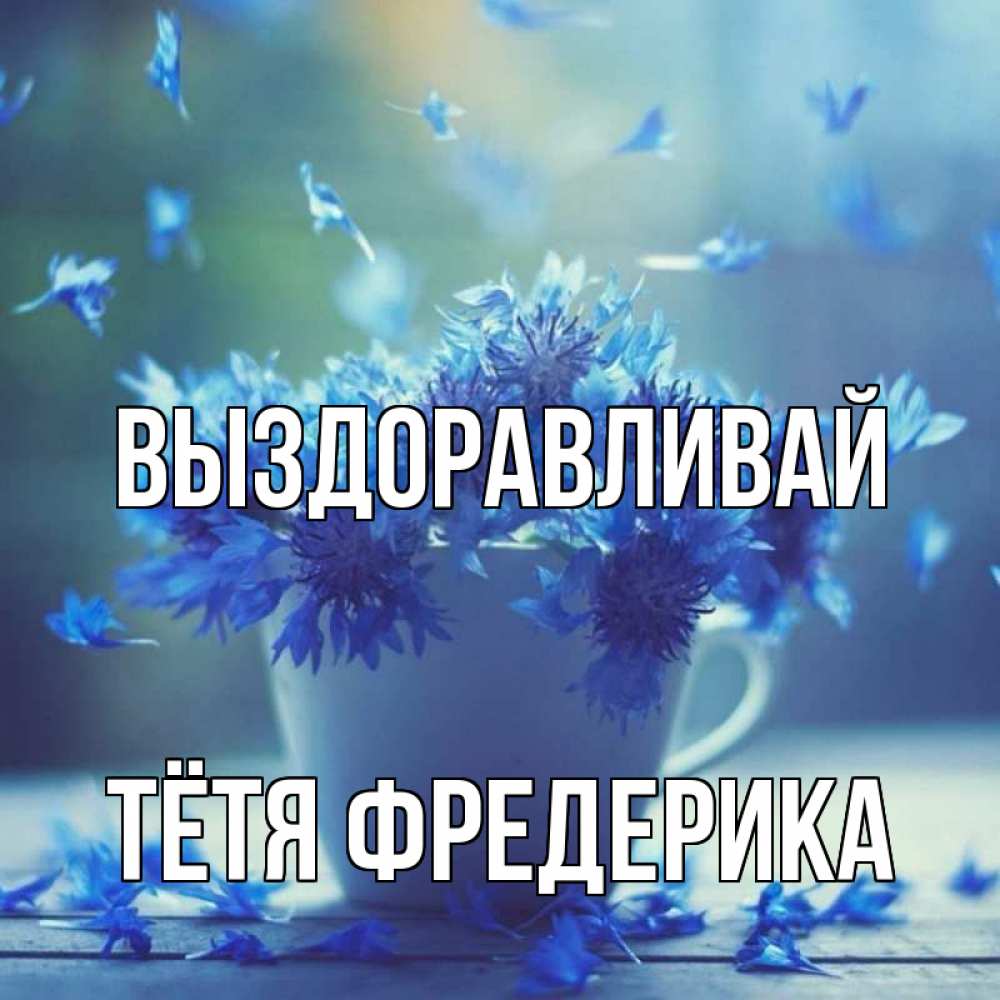 Открытка на каждый день с именем, Тётя-Фредерика Выздоравливай кружка с зельем и цветами Прикольная открытка с пожеланием онлайн скачать бесплатно 