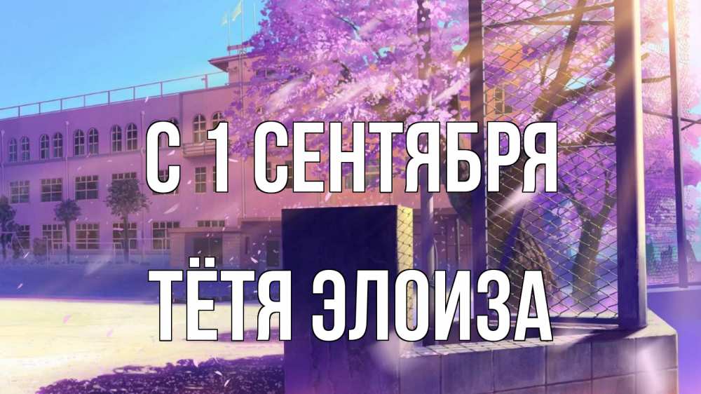 Открытка на каждый день с именем, Тётя-Элоиза С 1 сентября 1 сентября Прикольная открытка с пожеланием онлайн скачать бесплатно 