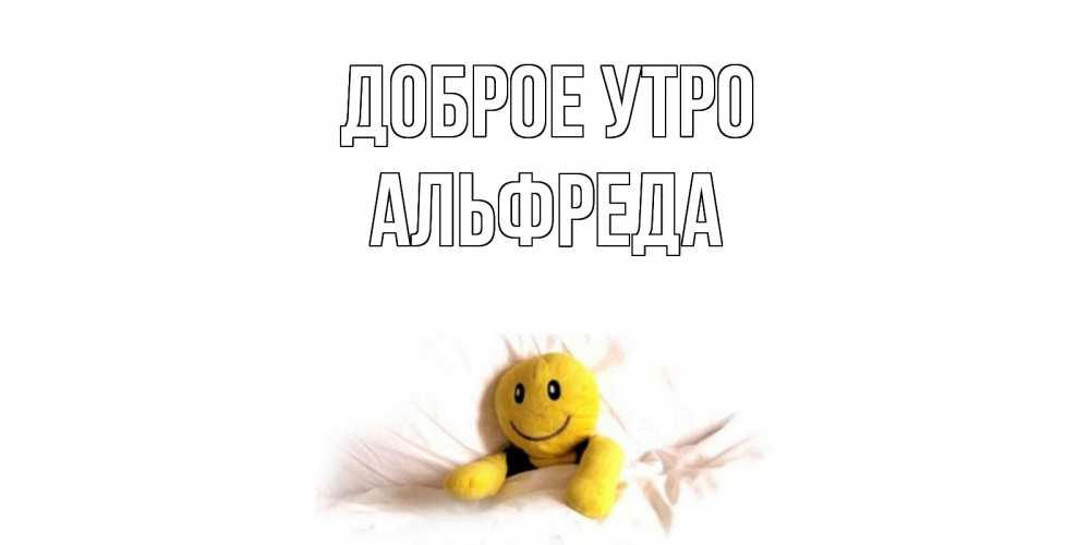 Открытка на каждый день с именем, Альфреда Доброе утро смайл, кровать Прикольная открытка с пожеланием онлайн скачать бесплатно 