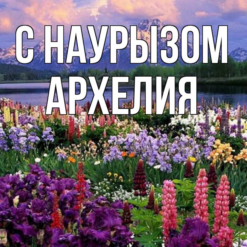 Открытка на каждый день с именем, Архелия С наурызом праздник весны наурыз Прикольная открытка с пожеланием онлайн скачать бесплатно 