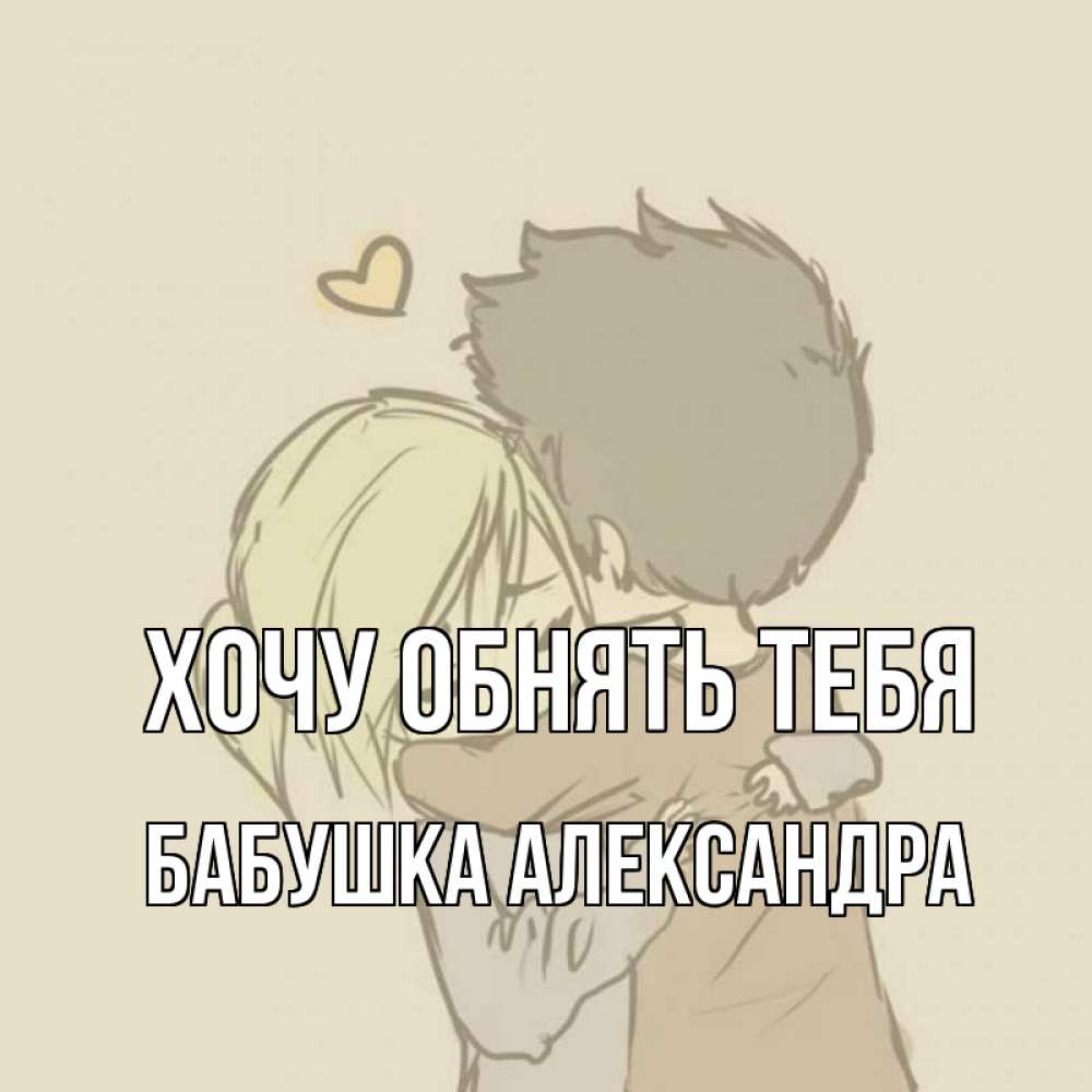 Открытка на каждый день с именем, Бабушка-Александра Хочу обнять тебя с сердечком рисунок Прикольная открытка с пожеланием онлайн скачать бесплатно 